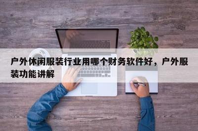 戶外休閑服裝行業用哪個財務軟件好,戶外服裝功能講解